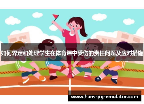 如何界定和处理学生在体育课中受伤的责任问题及应对措施 如何界定和处理学生在体育课中受伤的责任问题及应对措施