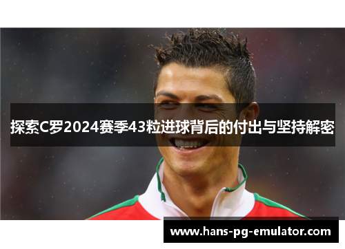 探索C罗2024赛季43粒进球背后的付出与坚持解密 探索C罗2024赛季43粒进球背后的付出与坚持解密