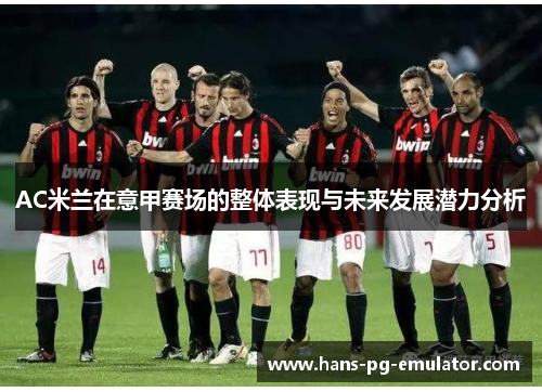 AC米兰在意甲赛场的整体表现与未来发展潜力分析 AC米兰在意甲赛场的整体表现与未来发展潜力分析