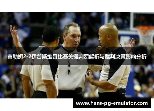 富勒姆2-2伊普斯维奇比赛关键判罚解析与裁判决策影响分析 富勒姆2-2伊普斯维奇比赛关键判罚解析与裁判决策影响分析