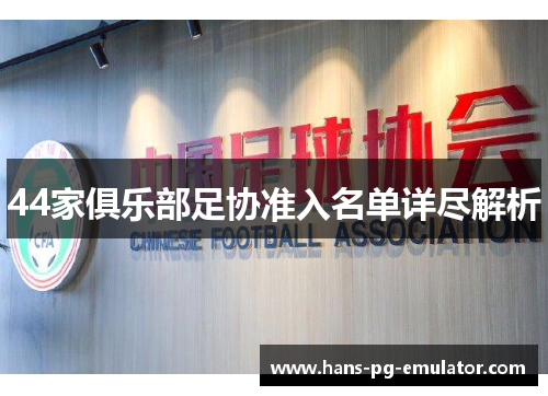 44家俱乐部足协准入名单详尽解析 44家俱乐部足协准入名单详尽解析