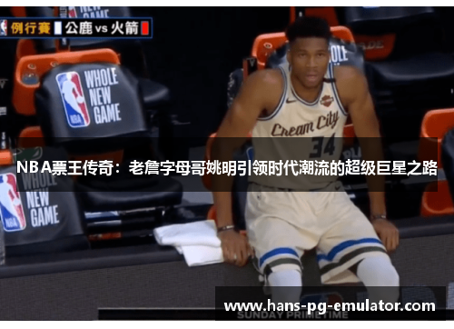 NBA票王传奇:老詹字母哥姚明引领时代潮流的超级巨星之路 NBA票王传奇:老詹字母哥姚明引领时代潮流的超级巨星之路