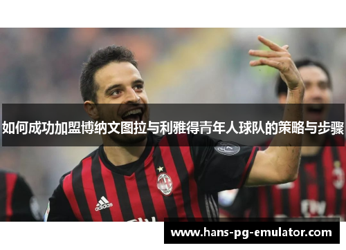 如何成功加盟博纳文图拉与利雅得青年人球队的策略与步骤 如何成功加盟博纳文图拉与利雅得青年人球队的策略与步骤