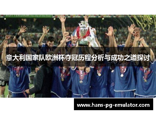 意大利国家队欧洲杯夺冠历程分析与成功之道探讨 意大利国家队欧洲杯夺冠历程分析与成功之道探讨
