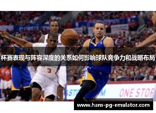 杯赛表现与阵容深度的关系如何影响球队竞争力和战略布局 杯赛表现与阵容深度的关系如何影响球队竞争力和战略布局