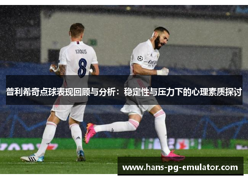 普利希奇点球表现回顾与分析:稳定性与压力下的心理素质探讨 普利希奇点球表现回顾与分析:稳定性与压力下的心理素质探讨