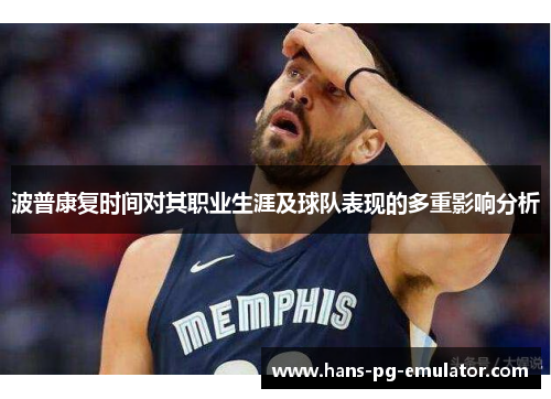 波普康复时间对其职业生涯及球队表现的多重影响分析 波普康复时间对其职业生涯及球队表现的多重影响分析