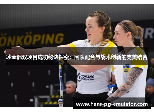 冰壶混双项目成功秘诀探索:团队配合与战术创新的完美结合 冰壶混双项目成功秘诀探索:团队配合与战术创新的完美结合