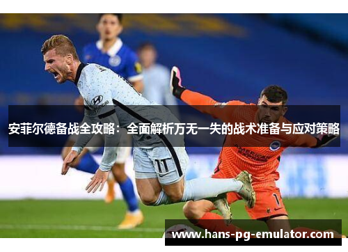 安菲尔德备战全攻略:全面解析万无一失的战术准备与应对策略 安菲尔德备战全攻略:全面解析万无一失的战术准备与应对策略
