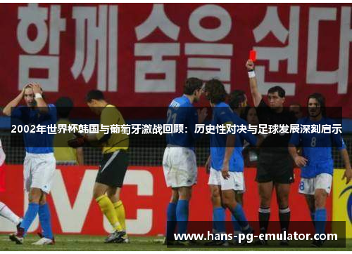 2002年世界杯韩国与葡萄牙激战回顾:历史性对决与足球发展深刻启示 2002年世界杯韩国与葡萄牙激战回顾:历史性对决与足球发展深刻启示