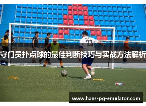 守门员扑点球的最佳判断技巧与实战方法解析 守门员扑点球的最佳判断技巧与实战方法解析