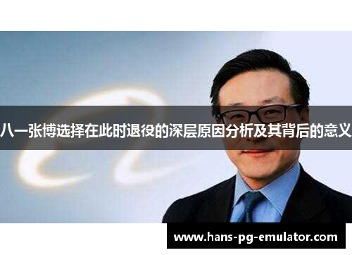 八一张博选择在此时退役的深层原因分析及其背后的意义 八一张博选择在此时退役的深层原因分析及其背后的意义