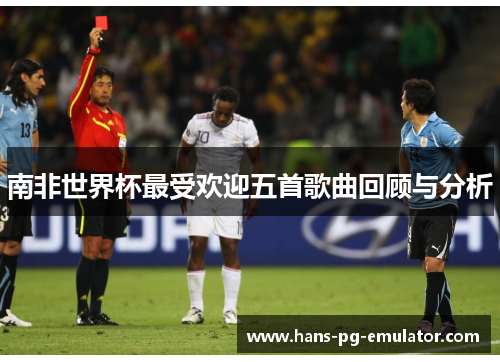 南非世界杯最受欢迎五首歌曲回顾与分析 南非世界杯最受欢迎五首歌曲回顾与分析