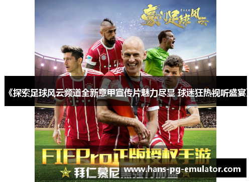 《探索足球风云频道全新意甲宣传片魅力尽显 球迷狂热视听盛宴》 《探索足球风云频道全新意甲宣传片魅力尽显 球迷狂热视听盛宴》