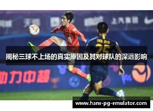 揭秘三球不上场的真实原因及其对球队的深远影响 揭秘三球不上场的真实原因及其对球队的深远影响