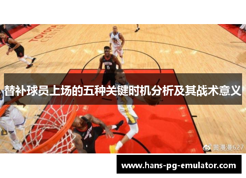 替补球员上场的五种关键时机分析及其战术意义 替补球员上场的五种关键时机分析及其战术意义