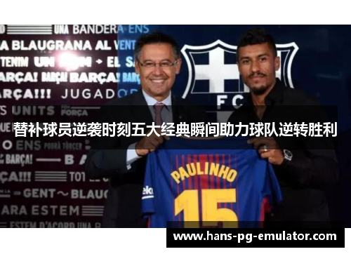 替补球员逆袭时刻五大经典瞬间助力球队逆转胜利 替补球员逆袭时刻五大经典瞬间助力球队逆转胜利