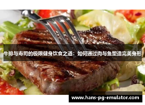 牛排与寿司的极限健身饮食之道:如何通过肉与鱼塑造完美身形 牛排与寿司的极限健身饮食之道:如何通过肉与鱼塑造完美身形