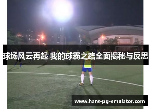 球场风云再起 我的球霸之路全面揭秘与反思 球场风云再起 我的球霸之路全面揭秘与反思