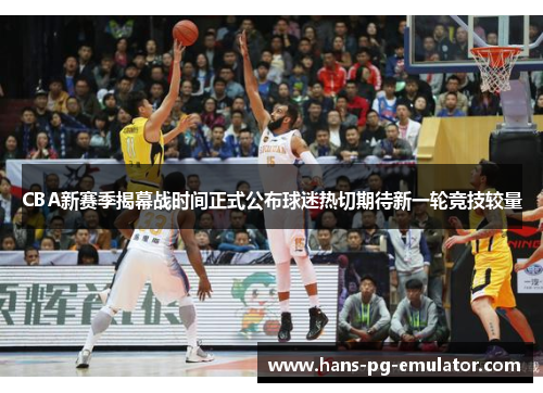 CBA新赛季揭幕战时间正式公布球迷热切期待新一轮竞技较量 CBA新赛季揭幕战时间正式公布球迷热切期待新一轮竞技较量