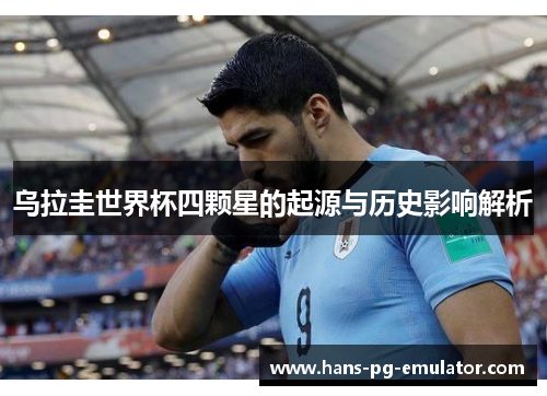 乌拉圭世界杯四颗星的起源与历史影响解析 乌拉圭世界杯四颗星的起源与历史影响解析