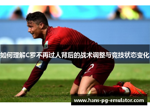 如何理解C罗不再过人背后的战术调整与竞技状态变化 如何理解C罗不再过人背后的战术调整与竞技状态变化