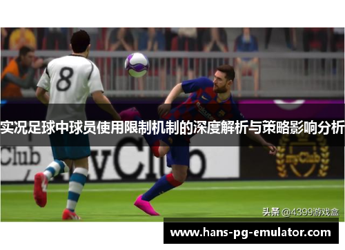 实况足球中球员使用限制机制的深度解析与策略影响分析 实况足球中球员使用限制机制的深度解析与策略影响分析