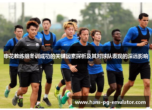 申花教练组冬训成功的关键因素探析及其对球队表现的深远影响 申花教练组冬训成功的关键因素探析及其对球队表现的深远影响