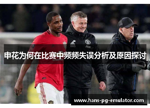 申花为何在比赛中频频失误分析及原因探讨 申花为何在比赛中频频失误分析及原因探讨