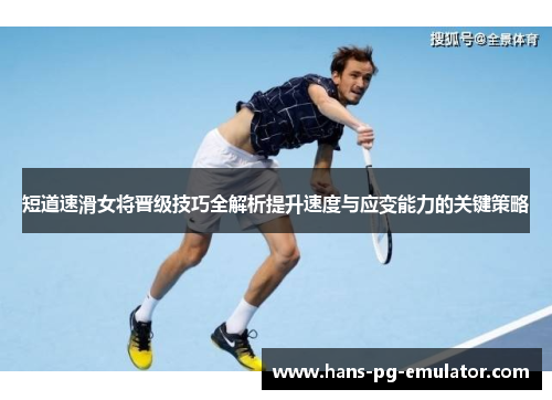 短道速滑女将晋级技巧全解析提升速度与应变能力的关键策略 短道速滑女将晋级技巧全解析提升速度与应变能力的关键策略