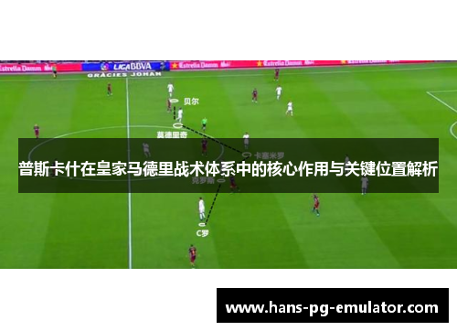 普斯卡什在皇家马德里战术体系中的核心作用与关键位置解析 普斯卡什在皇家马德里战术体系中的核心作用与关键位置解析