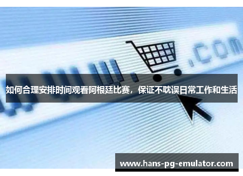 如何合理安排时间观看阿根廷比赛,保证不耽误日常工作和生活 如何合理安排时间观看阿根廷比赛,保证不耽误日常工作和生活