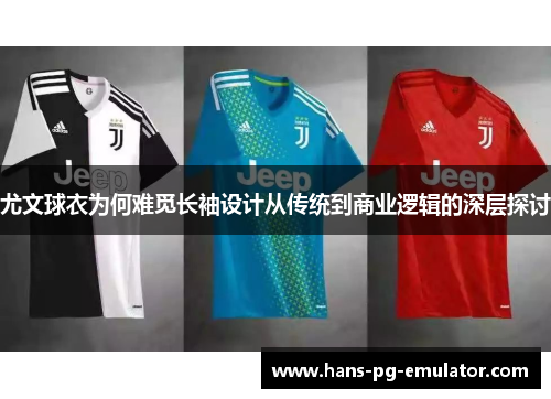 尤文球衣为何难觅长袖设计从传统到商业逻辑的深层探讨 尤文球衣为何难觅长袖设计从传统到商业逻辑的深层探讨