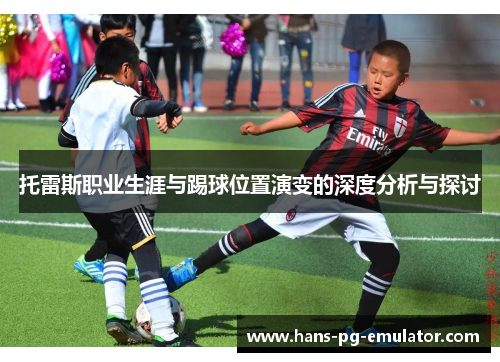 托雷斯职业生涯与踢球位置演变的深度分析与探讨 托雷斯职业生涯与踢球位置演变的深度分析与探讨