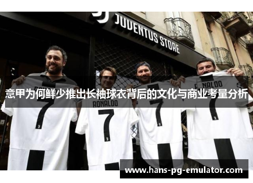 意甲为何鲜少推出长袖球衣背后的文化与商业考量分析 意甲为何鲜少推出长袖球衣背后的文化与商业考量分析