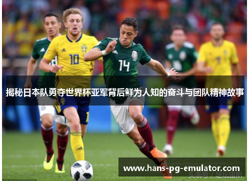 揭秘日本队勇夺世界杯亚军背后鲜为人知的奋斗与团队精神故事 揭秘日本队勇夺世界杯亚军背后鲜为人知的奋斗与团队精神故事