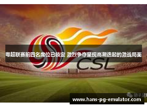 粤超联赛前四名席位已锁定 激烈争夺呈现高潮迭起的激战局面 粤超联赛前四名席位已锁定 激烈争夺呈现高潮迭起的激战局面