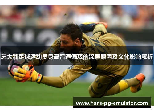 意大利足球运动员身高普遍偏矮的深层原因及文化影响解析 意大利足球运动员身高普遍偏矮的深层原因及文化影响解析
