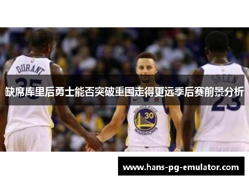 缺席库里后勇士能否突破重围走得更远季后赛前景分析 缺席库里后勇士能否突破重围走得更远季后赛前景分析