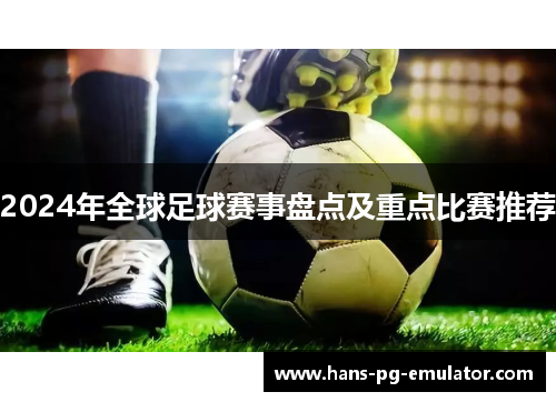 2024年全球足球赛事盘点及重点比赛推荐 2024年全球足球赛事盘点及重点比赛推荐
