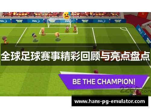全球足球赛事精彩回顾与亮点盘点 全球足球赛事精彩回顾与亮点盘点