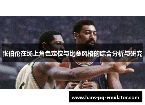 张伯伦在场上角色定位与比赛风格的综合分析与研究 张伯伦在场上角色定位与比赛风格的综合分析与研究