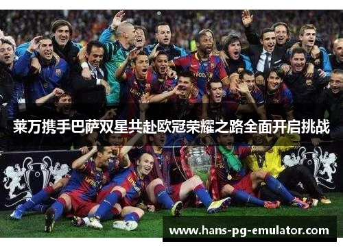 莱万携手巴萨双星共赴欧冠荣耀之路全面开启挑战 莱万携手巴萨双星共赴欧冠荣耀之路全面开启挑战