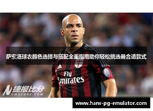 萨索洛球衣颜色选择与搭配全面指南助你轻松挑选最合适款式 萨索洛球衣颜色选择与搭配全面指南助你轻松挑选最合适款式