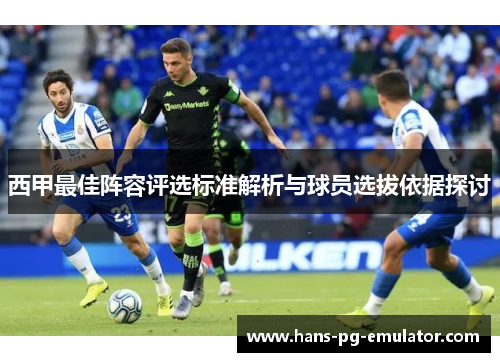 西甲最佳阵容评选标准解析与球员选拔依据探讨 西甲最佳阵容评选标准解析与球员选拔依据探讨