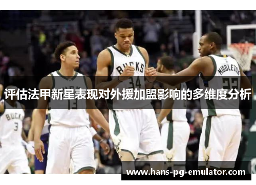 评估法甲新星表现对外援加盟影响的多维度分析 评估法甲新星表现对外援加盟影响的多维度分析