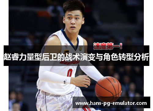 赵睿力量型后卫的战术演变与角色转型分析 赵睿力量型后卫的战术演变与角色转型分析