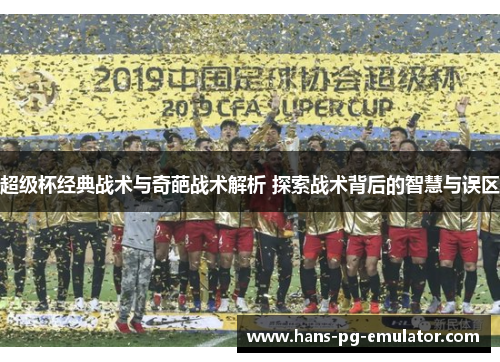 超级杯经典战术与奇葩战术解析 探索战术背后的智慧与误区 超级杯经典战术与奇葩战术解析 探索战术背后的智慧与误区