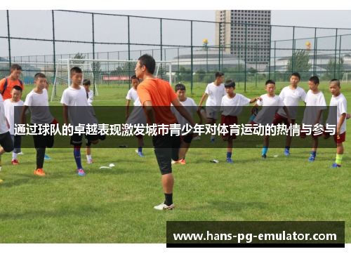 通过球队的卓越表现激发城市青少年对体育运动的热情与参与 通过球队的卓越表现激发城市青少年对体育运动的热情与参与