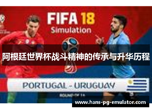 阿根廷世界杯战斗精神的传承与升华历程 阿根廷世界杯战斗精神的传承与升华历程